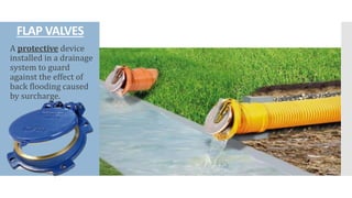FLAP VALVES
A protective device
installed in a drainage
system to guard
against the effect of
back flooding caused
by surcharge.
 