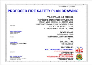 Ref No:MEC:Dhaka:April:2022:18
PROPOSED FIRE SAFETY PLAN DRAWING
PROJECT NAME AND ADDRESS
DR. MD. ABDUL WAKIL
OWNER'S NAME
OCCUPANCY CLASSIFICATION
BUILDING TYPE
PREPARED BY
A2
R.C.C BUILDING
MART ENGINEERING & CONSULTANCY
HOTLINE:-01717-432054, 01670-212478
ENGR. M.A. RASHID TIPU,CFPS
Certified Fire Protection Specialist
Ba-08, South Badda, Gulshan, (Behind of shooting club)
Dhaka-1212, Bangladesh.
Mobile:-01717-432054, 01670-212478
APPROVED BY
DEPARTMENT OF
FIRE SERVICE & CIVIL DEFENSE
38-46, ROAD-KAZI-ALAUDDIN ROAD,
SIDDIQUE BAZAR, DHAKA 1000
FAISAL MAHBUB
IAB Membership & Rajuk Registration No-M-015
Cell: 01980001277
ARCHITECT :
AHMED YOUSUF HOSSAIN
HOUSE # 7, FLAT # C/2, ROAD-04.
GULSHAN # 1, DHAKA-1212
OWNER'S NAME :
WE KILL FIRE BEFORE IT KILLS YOU
CONSULTANT:
PROPOSED 16 - STORIED RESIDENTIAL BUILDING
AT PLOT NO-03, ROAD NO - 201, SECTOR NO-02,
UNITED CITY, MADANI AVENUE, SATARKUL, DHAKA.
CS DAG - 391, RS DAG - 233 & 234
MOUZA - SATARKUL, PS - BADDA, DHAKA.
 