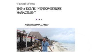 WHENMOREIS NOTBETTER:
THE 10 ‘DON’TS’ IN ENDOMETRIOSIS
MANAGEMENT
AHMEDMOUSTAFAAL-AMELY
 