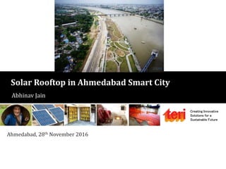 Creating Innovative
Solutions for a
Sustainable Future
Solar Rooftop in Ahmedabad Smart City
Abhinav Jain
Ahmedabad, 28th November 2016
 