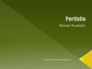 Portfolio Ahmer Kureishi Ahmer Kureishi | ahmerkureishi@gmail.com 