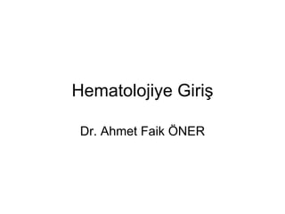 Hematolojiye Giriş

 Dr. Ahmet Faik ÖNER
 