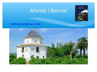 Ahmet i Bernat

Ermita de San Berrnat, Carlet
 