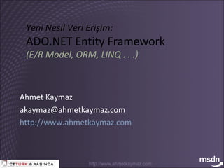 Yeni Nesil Veri Erişim: ADO.NET Entity Framework (E/R Model, ORM, LINQ . . .) Ahmet Kaymaz akaymaz @ ahmetkaymaz.com   http://www. ahmetkaymaz.co m 