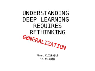 UNDERSTANDING
DEEP LEARNING
REQUIRES
RETHINKING
Ahmet KUZUBAŞLI
16.03.2018
 