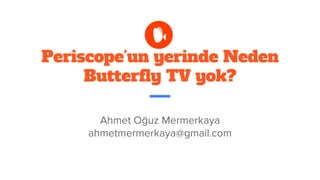Periscope’un yerinde Neden
Butterfly TV yok?
Ahmet Oğuz Mermerkaya
ahmetmermerkaya@gmail.com
 