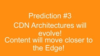 Prediction #3
CDN Architectures will
evolve!
Content will move closer to
the Edge!

Grow revenue opportunities with fast, ...