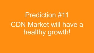 Prediction #11
CDN Market will have a
healthy growth!

Grow revenue opportunities with fast, personalized
web experiences ...
