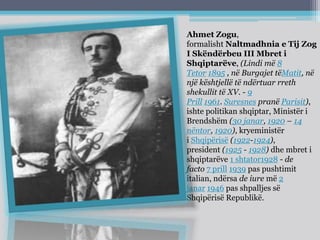 Ahmet Zogu,
formalisht Naltmadhnia e Tij Zog
I Skëndërbeu III Mbret i
Shqiptarëve, (Lindi më 8
Tetor 1895 , në Burgajet të...
