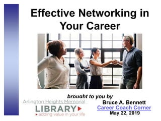 Effective Networking in
Your Career
brought to you by
Bruce A. Bennett
Career Coach Corner
May 22, 2019
 
