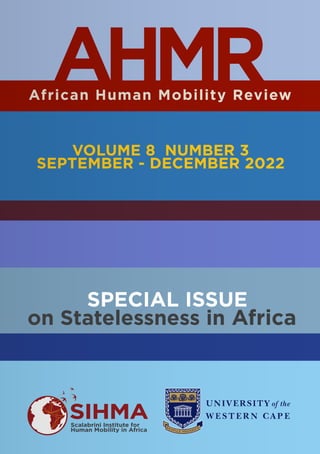 African Human Mobility Review
AHMR
VOLUME 8 NUMBER 3
SEPTEMBER - DECEMBER 2022
SIHMA
Scalabrini Institute for
Human Mobility in Africa
SPECIAL ISSUE
on Statelessness in Africa
 