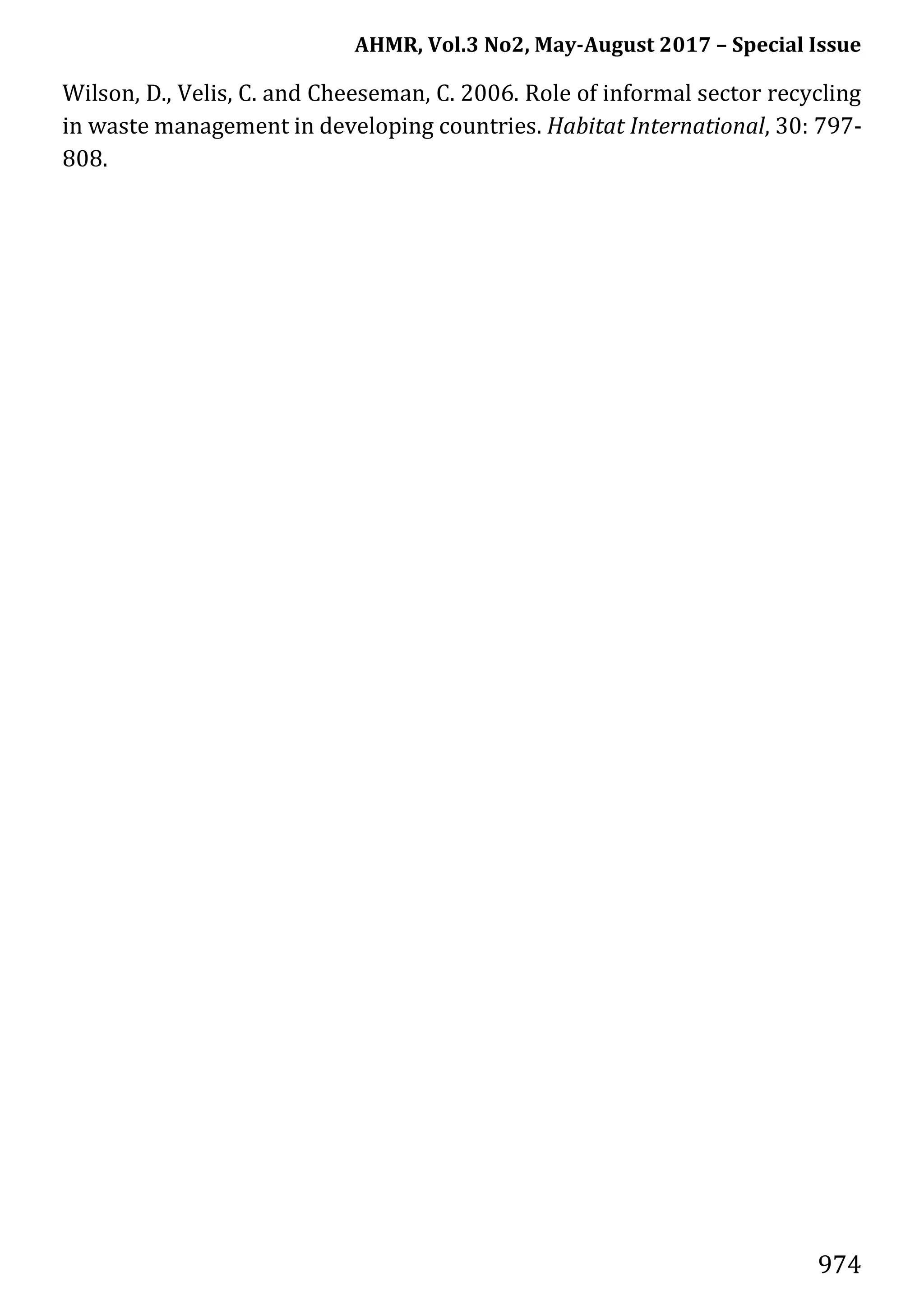 AHMR, Vol.3 No2, May-August 2017 – Special Issue
974
Wilson, D., Velis, C. and Cheeseman, C. 2006. Role of informal sector recycling
in waste management in developing countries. Habitat International, 30: 797-
808.
 