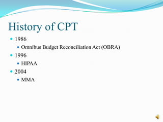 History of CPT
 1986
    Omnibus Budget Reconciliation Act (OBRA)
 1996
    HIPAA
 2004
    MMA
 