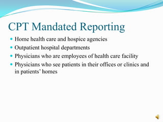 CPT Mandated Reporting
 Home health care and hospice agencies
 Outpatient hospital departments
 Physicians who are employees of health care facility
 Physicians who see patients in their offices or clinics and
  in patients’ homes
 