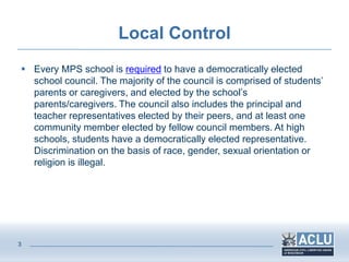 3
Local Control
 Every MPS school is required to have a democratically elected
school council. The majority of the counci...