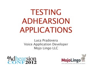 TESTING
ADHEARSION
APPLICATIONS
      Luca Pradovera
Voice Application Developer
      Mojo Lingo LLC
 
