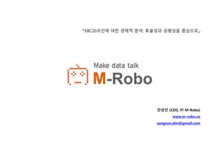 안상선 (CEO, ㈜ M-Robo)
www.m-robo.co
sangsun.ahn@gmail.com
「ERC20코인에 대한 경제적 분석: 효율성과 공평성을 중심으로」
 