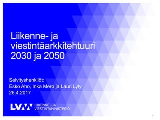 Liikenne- ja
viestintäarkkitehtuuri
2030 ja 2050
Selvityshenkilöt:
Esko Aho, Inka Mero ja Lauri Lyly
26.4.2017
1
 