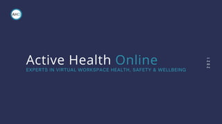 2
0
2
1
EXPERTS IN VIRTUAL WORKSPACE HEALTH, SAFETY & WELLBEING
Active Health Online
 