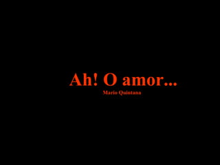 Ah! O amor...Ah! O amor...Mario QuintanaMario Quintana
 