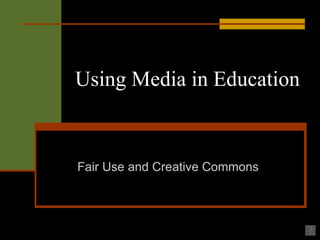 Using Media in Education Fair Use and Creative Commons 