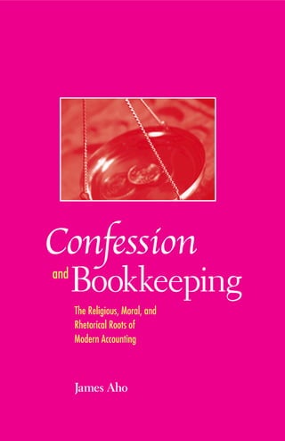 Bookkeeping
The Religious, Moral, and
Rhetorical Roots of
Modern Accounting
James Aho
Confession
and
 