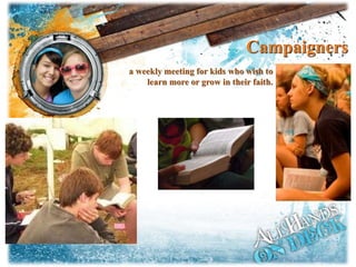 Campaigners
a weekly meeting for kids who wish to
learn more or grow in their faith.
 