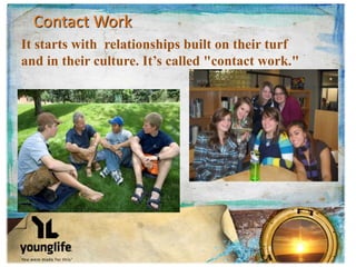 Contact Work
It starts with relationships built on their turf
and in their culture. It’s called "contact work."
 