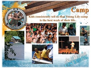 Camp
Kids consistently tell us that Young Life camp
is the best week of their life.
 