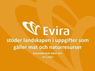 stöder landskapen i uppgifter som
gäller mat och naturresurser
Generaldirektör Matti Aho
27.1.2017
 