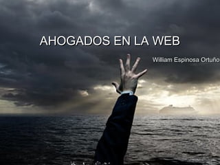 AHOGADOS EN LA WEB
                                William Espinosa Ortuño




William Espinosa Ortuño   EPN
 