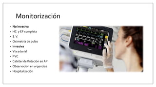 Monitorización
• No invasiva
• HC y EF completa
• S.V.
• Oximetría de pulso
• Invasiva
• Vía arterial
• PVC
• Catéter de flotación en AP
• Observación en urgencias
• Hospitalización
 