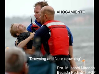 AHOGAMIENTO
”Drowning and Near-drowning”
Dra. M Isabel Miranda
Becada Pediatría HGF
 