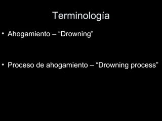 Terminología
• Ahogamiento – “Drowning”
• Proceso de ahogamiento – “Drowning process”
 
