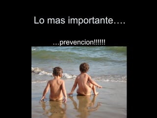 Lo mas importante….
…prevencion!!!!!!
 
