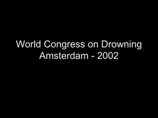 World Congress on Drowning
Amsterdam - 2002
 