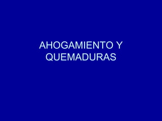 AHOGAMIENTO Y
QUEMADURAS

 