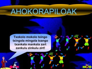 AHOKORAPILOAK Txokolo mokolo txingo txingola mingola txango txankala mankala zart zankulu zinkulu zirt! 