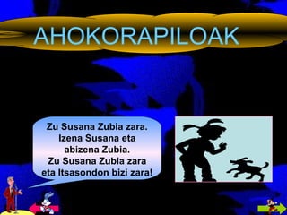 AHOKORAPILOAK Zu Susana Zubia zara. Izena Susana eta abizena Zubia. Zu Susana Zubia zara eta Itsasondon bizi zara! 