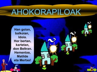 AHOKORAPILOAK Han goian, balkoian,  Idoia. Hor bertan, kartetan, don Beltran. Hementxe, Matilde eta Mertxe! 