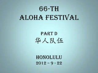 66-th
Aloha Festival

     PART D
   华人队伍

   honolulu
   2012 – 9 - 22
 