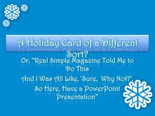 A Holiday Card of a Different Sort? Or, “Real Simple Magazine Told Me to Do This And I Was All Like, ‘Sure,  Why Not?’, So Here, Have a PowerPoint Presentation” 