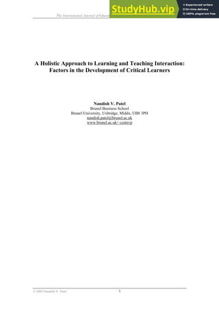 The International Journal of Educational Management 17 (6/7) 272-284
A Holistic Approach to Learning and Teaching Interaction:
Factors in the Development of Critical Learners
Nandish V. Patel
Brunel Business School
Brunel University, Uxbridge, Middx, UB8 3PH
nandish.patel@brunel.ac.uk
www.brunel.ac.uk/~csstnvp
© 2003 Nandish V. Patel 1
 
