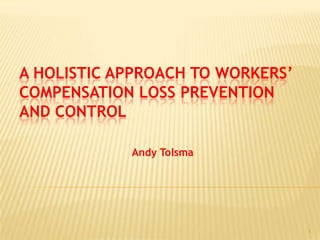 A Holistic Approach to Workers’ Compensation Loss Prevention and Control 1 Andy Tolsma 