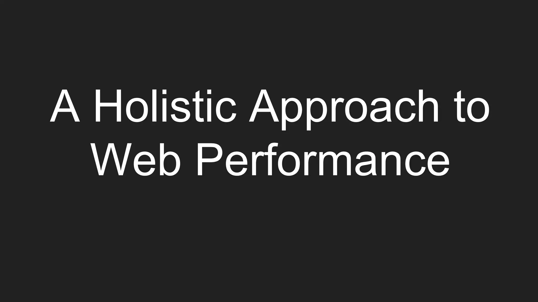 A Holistic Approach to
Web Performance
 