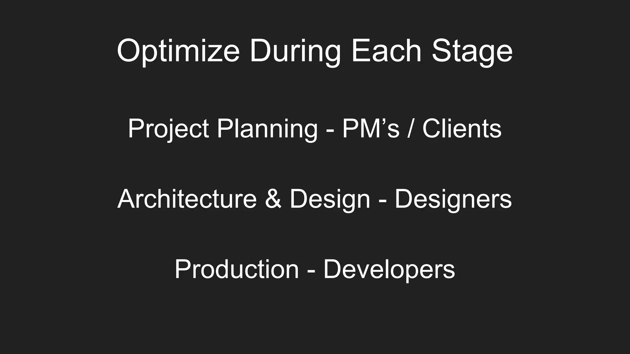 Optimize During Each Stage
Item 2
Project Planning - PM’s / Clients
Production - Developers
Architecture & Design - Designers
 