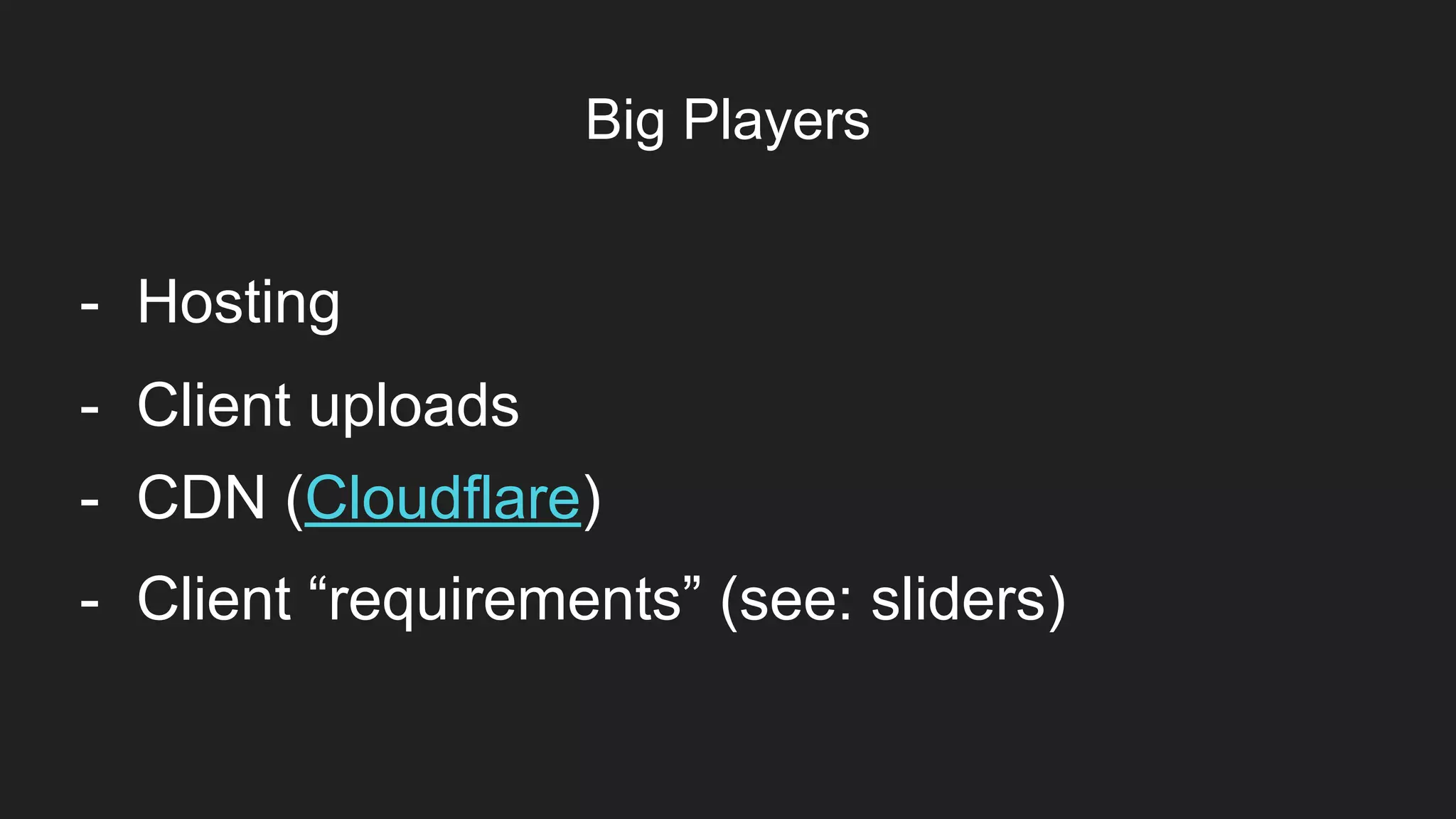 Big Players
- Client “requirements” (see: sliders)
- CDN (Cloudflare)
- Client uploads
- Hosting
 
