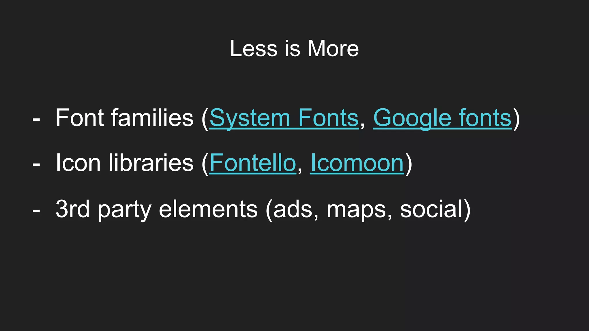 Less is More
Item 2Designers
- Font families (System Fonts, Google fonts)
- Icon libraries (Fontello, Icomoon)
- 3rd party elements (ads, maps, social)
 