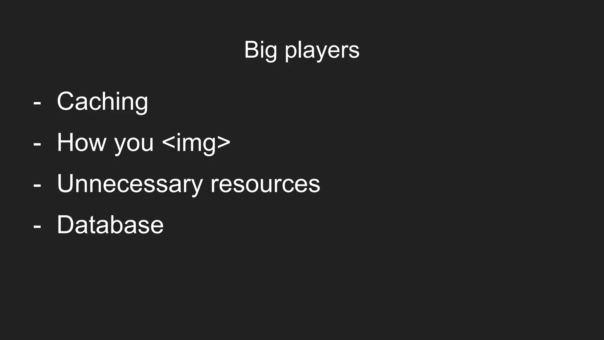 Big players
Item 2Designers
- Caching
- How you <img>
- Unnecessary resources
- Database
 