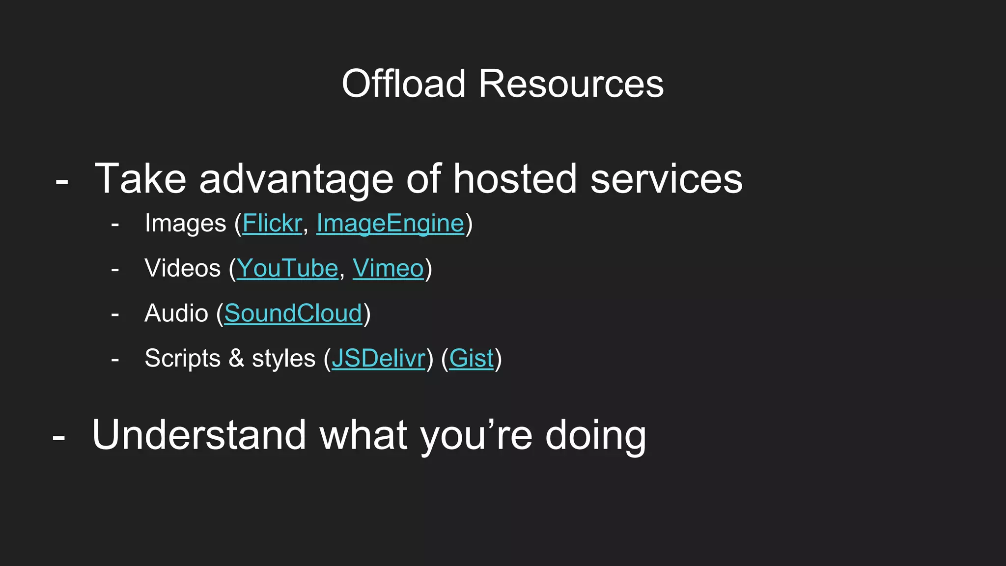 Offload Resources
Item 2Designers
- Understand what you’re doing
- Images (Flickr, ImageEngine)
- Videos (YouTube, Vimeo)
- Audio (SoundCloud)
- Scripts & styles (JSDelivr) (Gist)
- Take advantage of hosted services
 